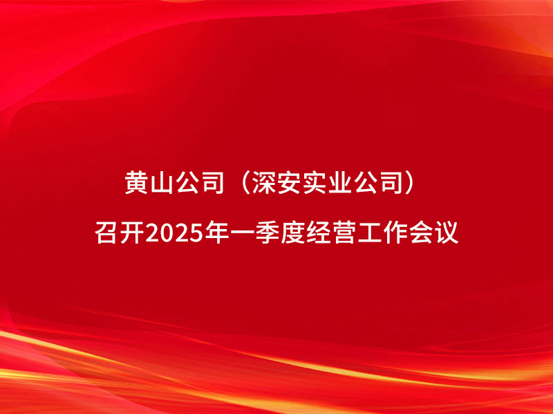 黄山公司(深安实业公司)召开2025...